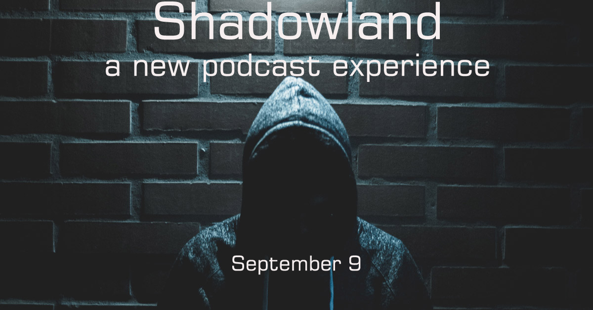 SHADOWLAND: a new podcast experience – September 9 on TJL