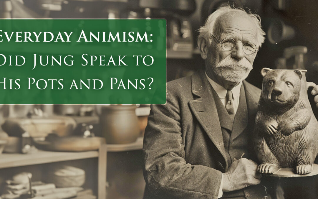 Everyday Animism: Did Jung speak to his pots and pans?